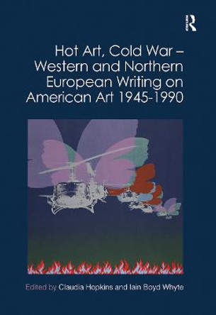 Hot Art, Cold War - Western and Northern European Writing on American Art 1945-1990 by Claudia Hopkins