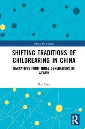 Shifting Traditions of Childrearing in China: Narratives from Three Generations of Women by Xin Guo