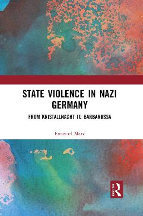 State Violence in Nazi Germany: From Kristallnacht to Barbarossa by Emanuel Marx