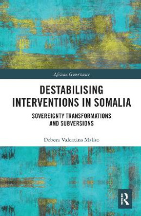 Destabilising Interventions in Somalia: Sovereignty Transformations and Subversions by Debora Valentina Malito