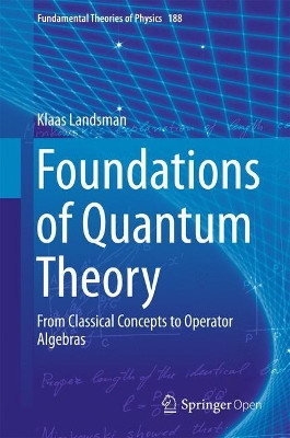 Foundations of Quantum Theory: From Classical Concepts to Operator Algebras by Klaas Landsman 9783319517766