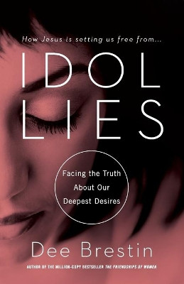 Idol Lies: Facing the Truth about Our Deepest Desires by Dee Brestin 9781617953675