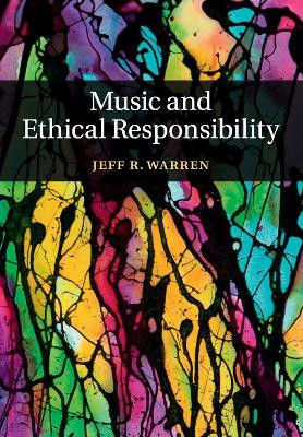 Music and Ethical Responsibility by Jeff R. Warren 9781316642870