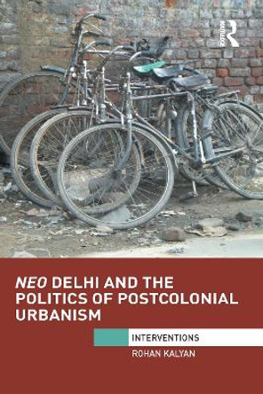 Neo Delhi and the Politics of Postcolonial Urbanism by Rohan Kalyan