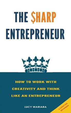 The Sharp Entrepreneur [How to Work with Creativity and Think Like an Entrepreneur] - [ A guide for beginners by Lucy Wariara 9789354275869