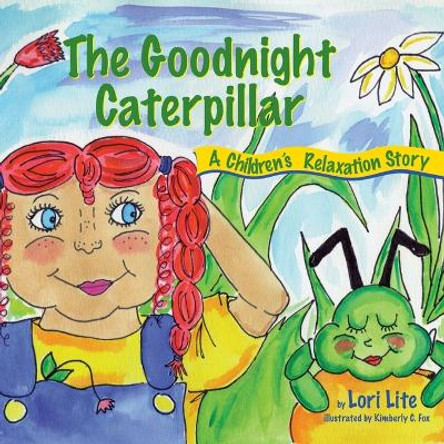 The Goodnight Caterpillar: A Relaxation Story for Kids Introducing Muscle Relaxation and Breathing to Improve Sleep, Reduce Stress, and Control Anger by Lori Lite 9781937985004