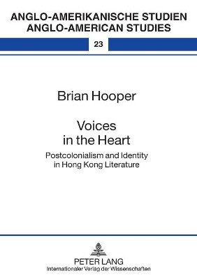 Voices in the Heart: Postcolonialism and Identity in Hong Kong Literature by Brian Hooper 9783631515877
