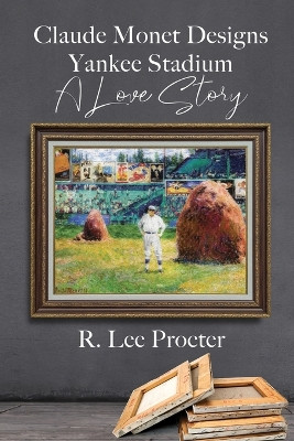 Claude Monet Designs Yankee Stadium: A Love Story by R Lee Procter 9781685132057