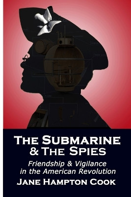 The Submarine and the Spies: Friendship and Vigilance in the American Revolution by Jane Hampton Cook 9798988092605