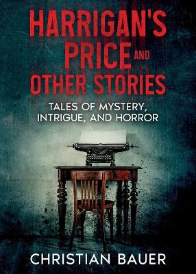 Harrigan's Price and Other Stories: Tales of Mystery, Intrigue, and Horror by Christian Bauer 9781963479348
