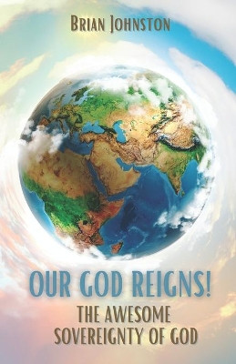 OUR GOD REIGNS!: The Awesome Sovereignty of God by Brian Johnston 9781789102109