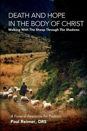 Death and Hope in the Body of Christ: Walking with the Sheep Through the Shadows by Drs Paul Reimer 9781936285068