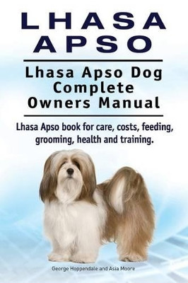 Lhasa Apso. Lhasa Apso Dog Complete Owners Manual. Lhasa Apso Book for Care, Costs, Feeding, Grooming, Health and Training. by George Hoppendale 9781910941744