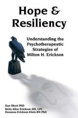 Hope and Resiliency: Understanding the Psychotherapeutic Strategies of Milton H. Erickson by Dan Short 9781904424932