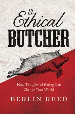 The Ethical Butcher: How to Eat Meat in a Responsible and Sustainable Way by Berlin Reed 9781619023031