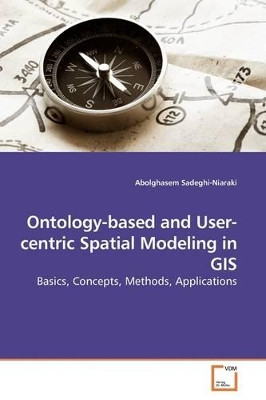 Ontology-Based and User-Centric Spatial Modeling in GIS by Abolghasem Sadeghi-Niaraki 9783639186369