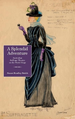 A Splendid Adventure: Australian Suffrage Theatre on the World Stage by Susan Bradley Smith 9781906165901