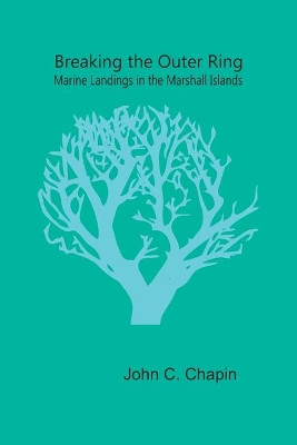 Breaking the Outer Ring: Marine Landings in the Marshall Islands by John C Chapin 9789354780875