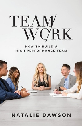 TeamWork: How to Build a High-Performance Team by Natalie Dawson 9781544525570