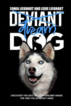 Deviant Dog to Dream Dog by Lexie Liebhart 9781913521004
