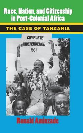 Race, Nation, and Citizenship in Postcolonial Africa: The Case of Tanzania by Ronald J. Aminzade