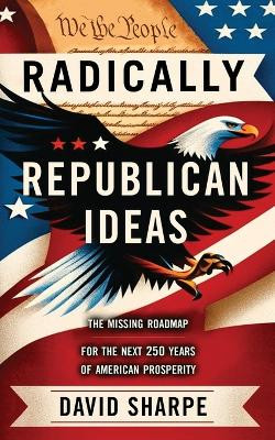 Radically Republican Ideas by David Sharpe 9781736798447