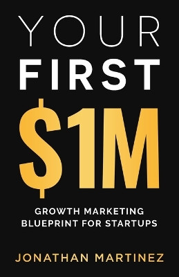 Your First Million: Growth Marketing Blueprint for Startups by Jonathan Martinez 9798989740413