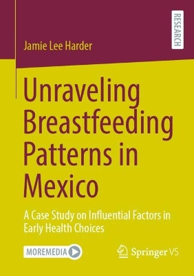 Unraveling Breastfeeding Patterns in Mexico: A Case Study on Influential Factors in Early Health Choices by Jamie Lee Harder 9783658448608