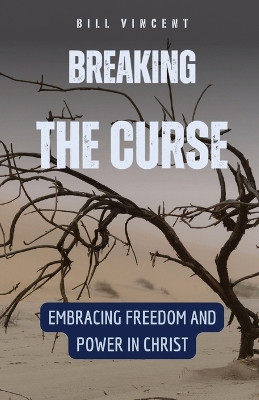 Breaking the Curse: Embracing Freedom and Power in Christ by Bill Vincent 9798869387493