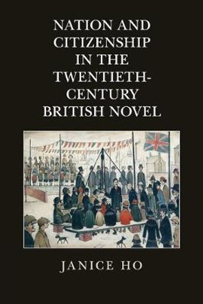 Nation and Citizenship in the Twentieth-Century British Novel by Janice Ho