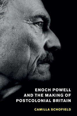 Enoch Powell and the Making of Postcolonial Britain by Camilla Schofield 9781107595477