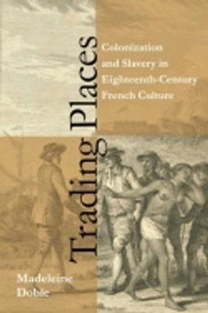 Trading Places: Colonization and Slavery in Eighteenth-Century French Culture by Madeleine Dobie