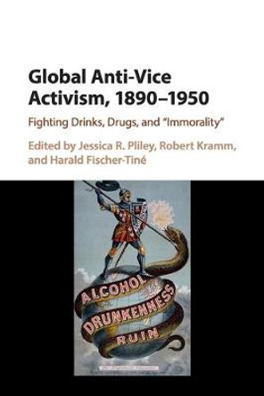 Global Anti-Vice Activism, 1890-1950: Fighting Drinks, Drugs, and 'Immorality' by Jessica R. Pliley