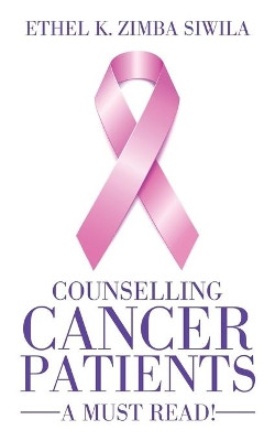 Counselling Cancer Patients: A Must Read! by Ethel K Zimba Siwila 9781482863093