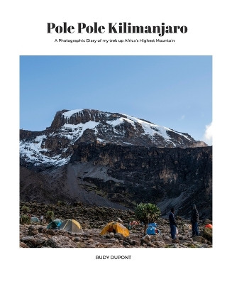 Pole Pole Kilimanjaro: A photographic diary of my trek up Africa's highest mountain. by Rudy DuPont 9789082944150