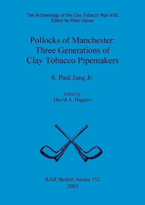 Archaeology of the Clay Tobacco Pipe XVII. Pollocks of Manchester: Three Generations of Clay Tobacco Pipemakers by S Paul Jung Jr 9781841715285