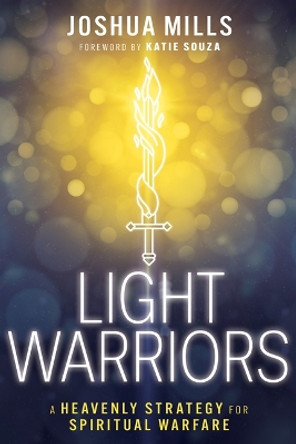 Light Warriors: A Heavenly Strategy for Spiritual Warfare by Joshua Mills 9798887690452