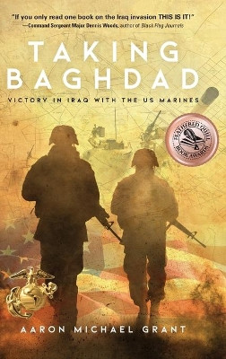 Taking Baghdad: Victory in Iraq with the US Marines by Aaron Michael Grant 9781633937932