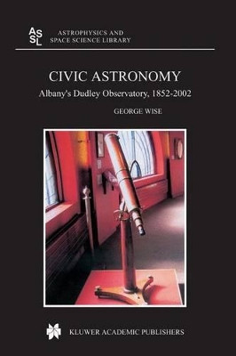Civic Astronomy: Albany's Dudley Observatory, 1852-2002 by George Wise 9781402026775