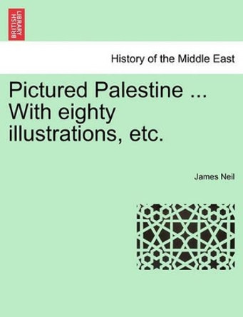 Pictured Palestine ... with Eighty Illustrations, Etc. by James Neil 9781241500023 Pictured Palestine ... with Eighty Illustrations, Etc. by James Neil 9781241500023