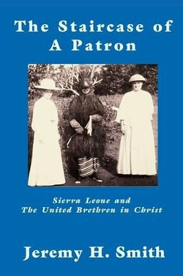 The Staricase of a Patron: Sierra Leone and The United Brethren in Christ by Jeremy Smith 9781609470166