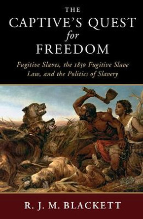 The Captive's Quest for Freedom: Fugitive Slaves, the 1850 Fugitive Slave Law, and the Politics of Slavery by R. J. M. Blackett