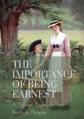 The importance of Being Earnest. A Trivial Comedy for Serious People: A play by Oscar Wilde and a farcical comedy in which the protagonists maintain fictitious personae to escape burdensome social obligations by Oscar Wilde 9782382748251