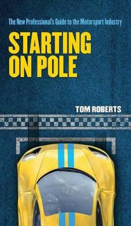 Starting on Pole: The New Professional's Guide to the Motorsport Industry by Tom Roberts 9781527200838