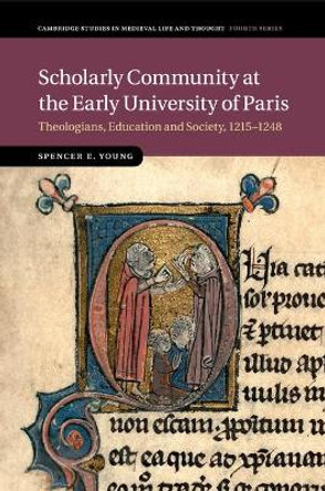 Scholarly Community at the Early University of Paris: Theologians, Education and Society, 1215-1248 by Spencer E. Young