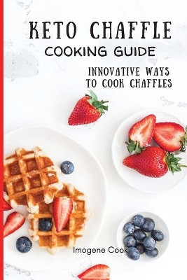 Keto Chaffle Cooking Guide: Innovative Ways to Cook Chaffles by Imogene Cook 9781802771404