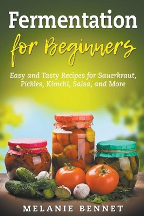 Fermentation for Beginners: Easy and Tasty Recipes for Sauerkraut, Pickles, Kimchi, Salsa, and More by Melanie Bennet 9798201219543