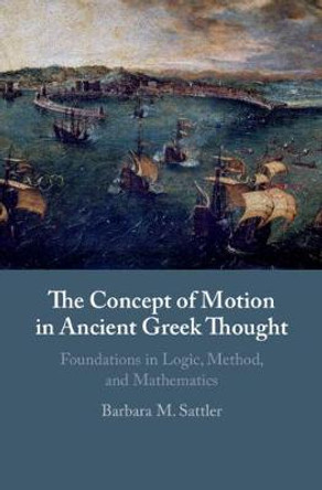 The Concept of Motion in Ancient Greek Thought: Foundations in Logic, Method, and Mathematics by Barbara Sattler