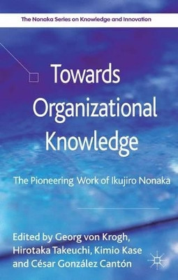 Towards Organizational Knowledge: The Pioneering Work of Ikujiro Nonaka by Kimio Kase 9781137024954