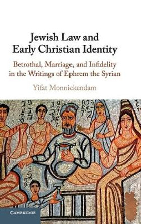 Jewish Law and Early Christian Identity: Betrothal, Marriage, and Infidelity in the Writings of Ephrem the Syrian by Yifat Monnickendam